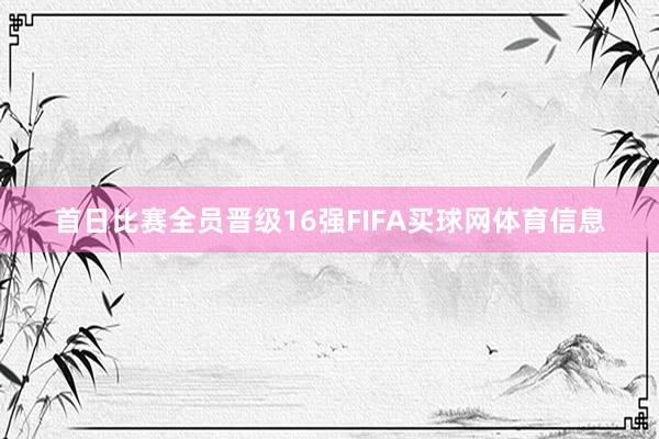 首日比赛全员晋级16强FIFA买球网体育信息