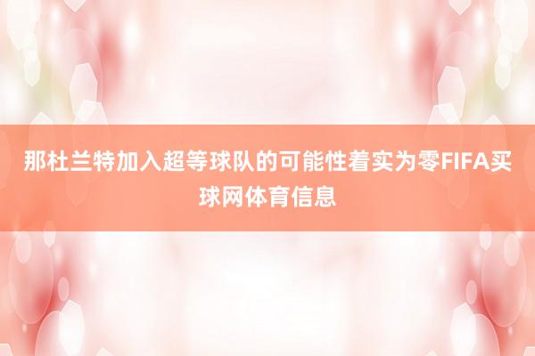 那杜兰特加入超等球队的可能性着实为零FIFA买球网体育信息
