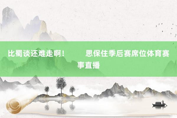 比蜀谈还难走啊！        思保住季后赛席位体育赛事直播