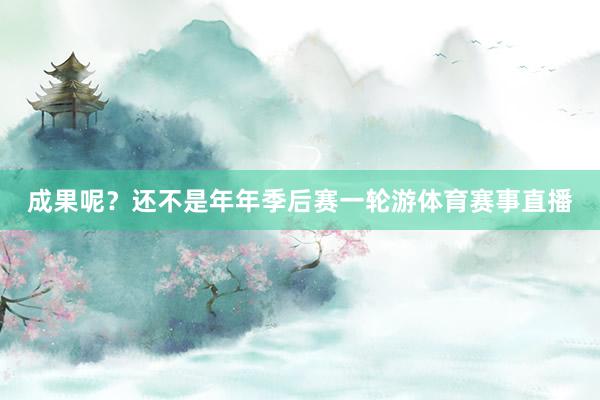 成果呢？还不是年年季后赛一轮游体育赛事直播