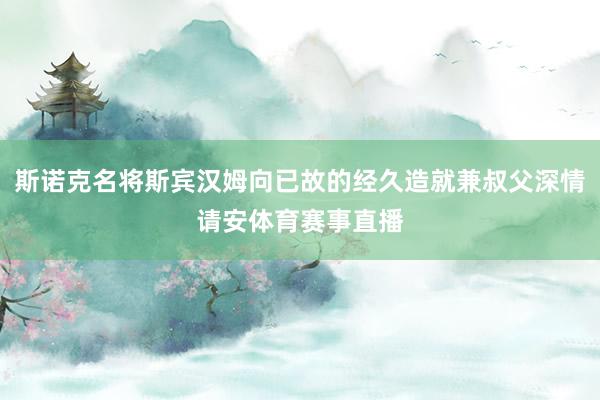 斯诺克名将斯宾汉姆向已故的经久造就兼叔父深情请安体育赛事直播