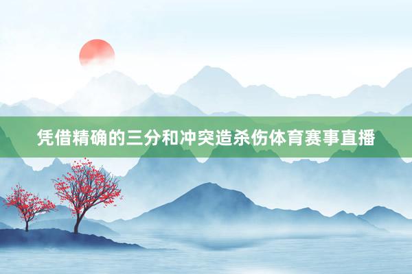 凭借精确的三分和冲突造杀伤体育赛事直播
