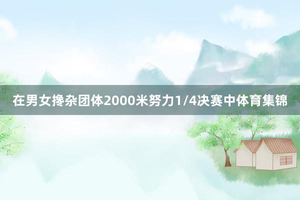 在男女搀杂团体2000米努力1/4决赛中体育集锦