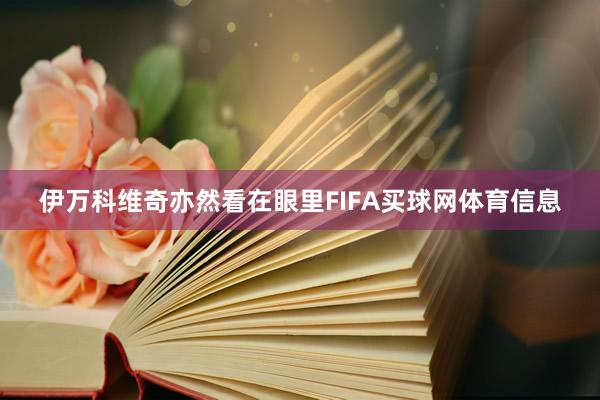 伊万科维奇亦然看在眼里FIFA买球网体育信息