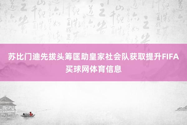 苏比门迪先拔头筹匡助皇家社会队获取提升FIFA买球网体育信息