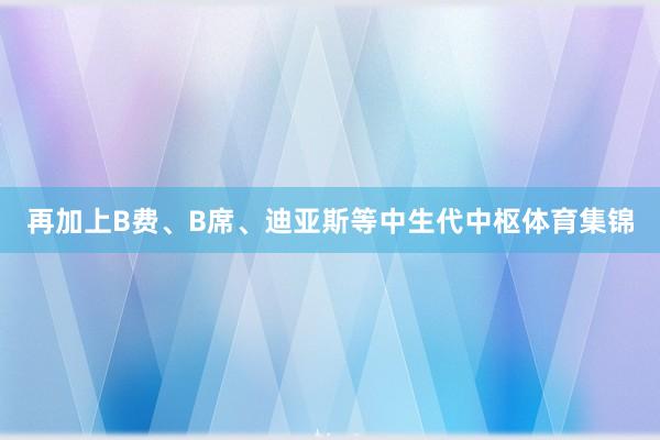 再加上B费、B席、迪亚斯等中生代中枢体育集锦