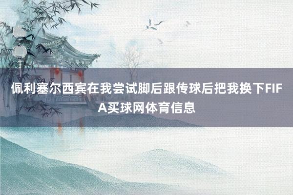 佩利塞尔西宾在我尝试脚后跟传球后把我换下FIFA买球网体育信息