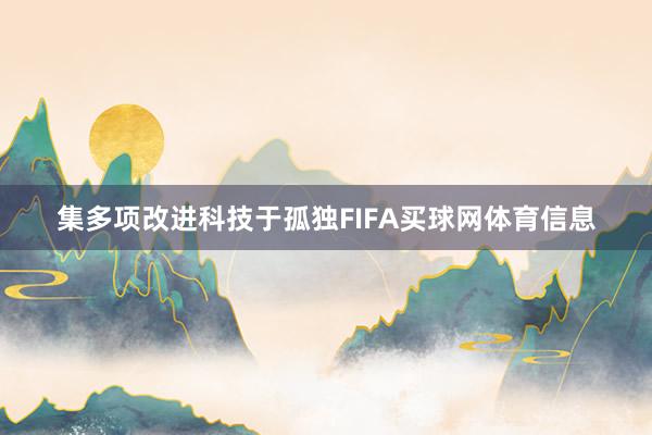 集多项改进科技于孤独FIFA买球网体育信息