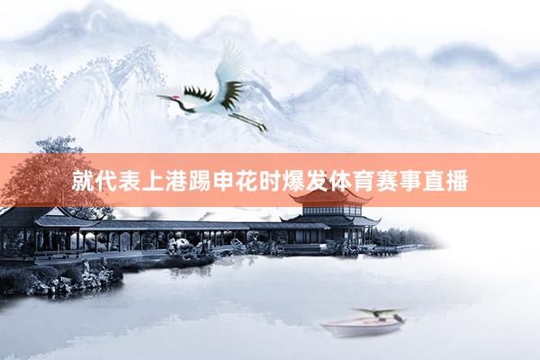 就代表上港踢申花时爆发体育赛事直播