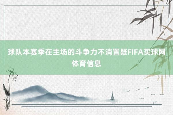 球队本赛季在主场的斗争力不消置疑FIFA买球网体育信息