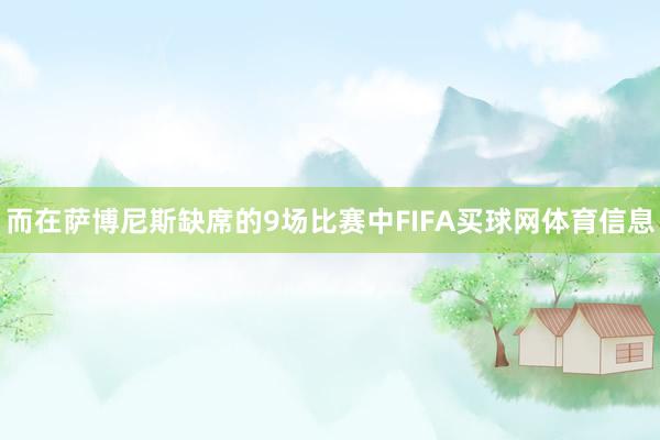 而在萨博尼斯缺席的9场比赛中FIFA买球网体育信息