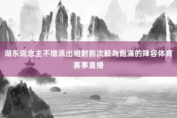 湖东说念主不错派出相對前次較為飽滿的陣容体育赛事直播