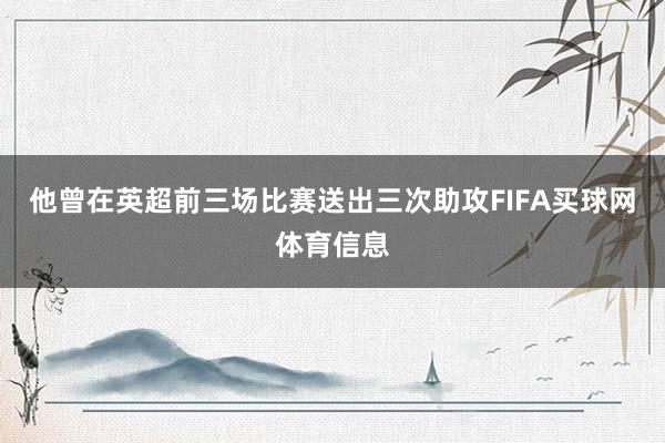 他曾在英超前三场比赛送出三次助攻FIFA买球网体育信息