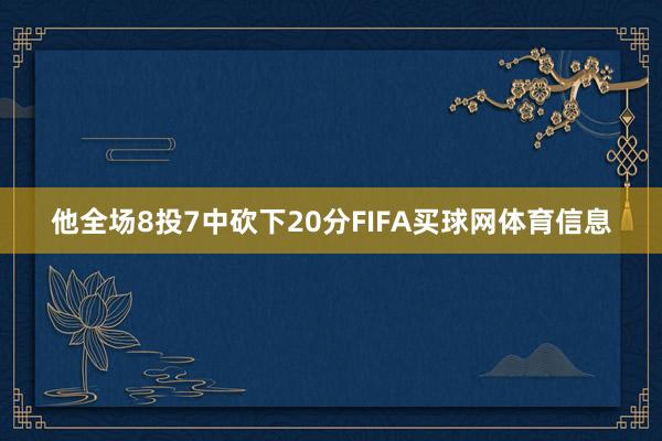 他全场8投7中砍下20分FIFA买球网体育信息