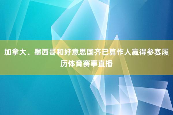 加拿大、墨西哥和好意思国齐已算作人赢得参赛履历体育赛事直播