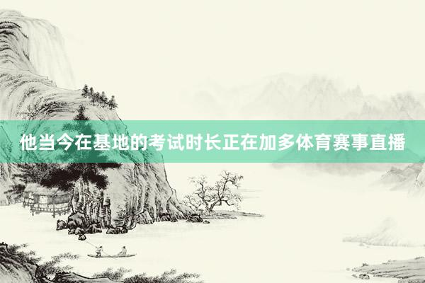 他当今在基地的考试时长正在加多体育赛事直播