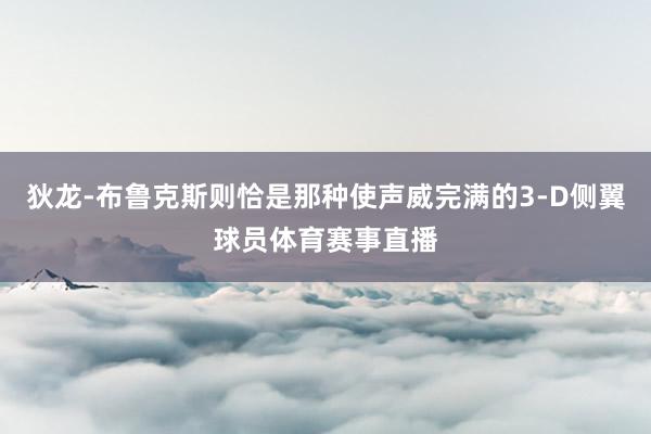 狄龙-布鲁克斯则恰是那种使声威完满的3-D侧翼球员体育赛事直播