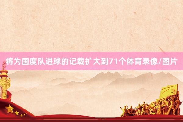 将为国度队进球的记载扩大到71个体育录像/图片