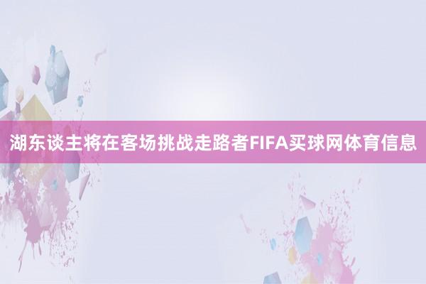 湖东谈主将在客场挑战走路者FIFA买球网体育信息