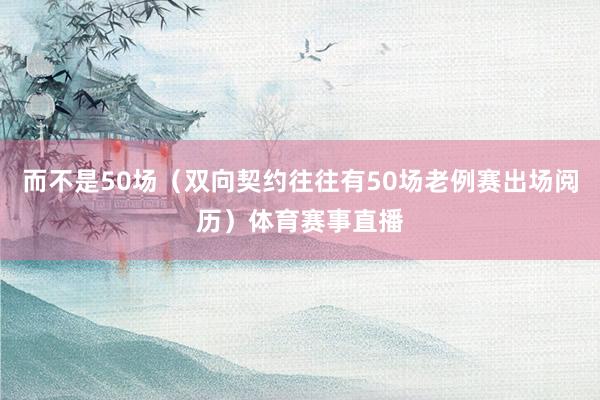 而不是50场（双向契约往往有50场老例赛出场阅历）体育赛事直播