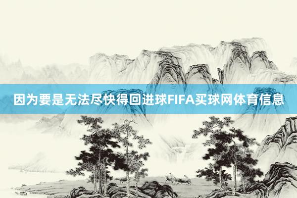 因为要是无法尽快得回进球FIFA买球网体育信息
