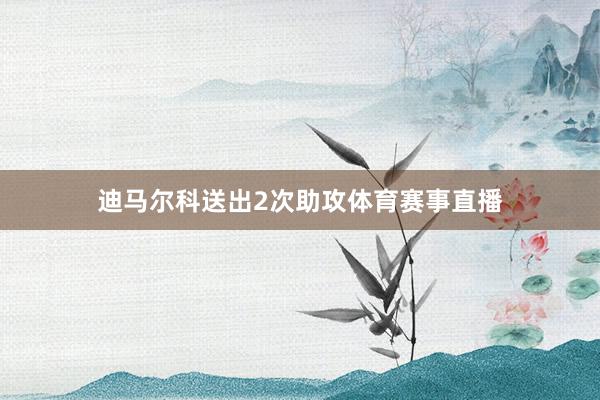 迪马尔科送出2次助攻体育赛事直播