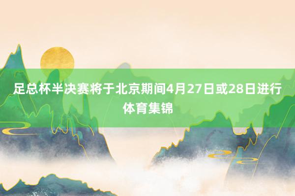 足总杯半决赛将于北京期间4月27日或28日进行体育集锦