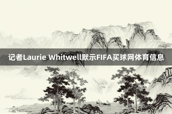 记者Laurie Whitwell默示FIFA买球网体育信息