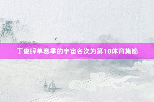 丁俊晖单赛季的宇宙名次为第10体育集锦