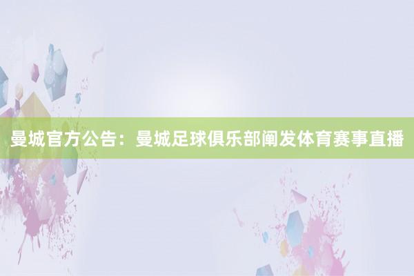 曼城官方公告：　　曼城足球俱乐部阐发体育赛事直播
