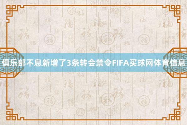 俱乐部不息新增了3条转会禁令FIFA买球网体育信息
