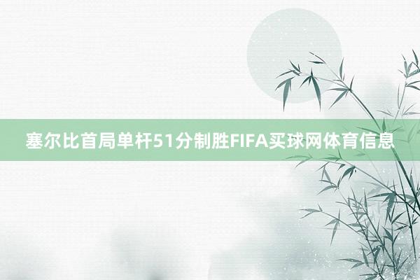 塞尔比首局单杆51分制胜FIFA买球网体育信息