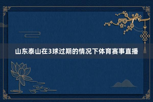 山东泰山在3球过期的情况下体育赛事直播