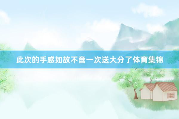 此次的手感如故不啻一次送大分了体育集锦