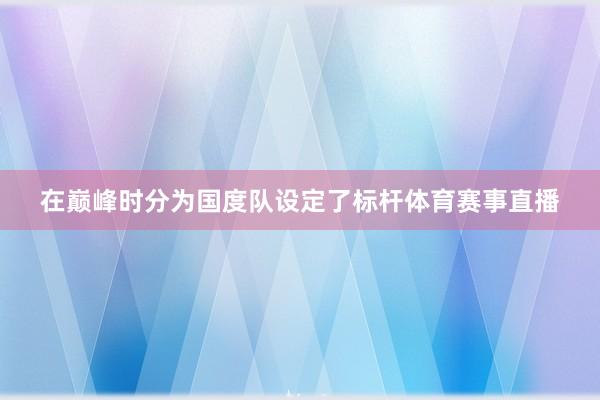 在巅峰时分为国度队设定了标杆体育赛事直播