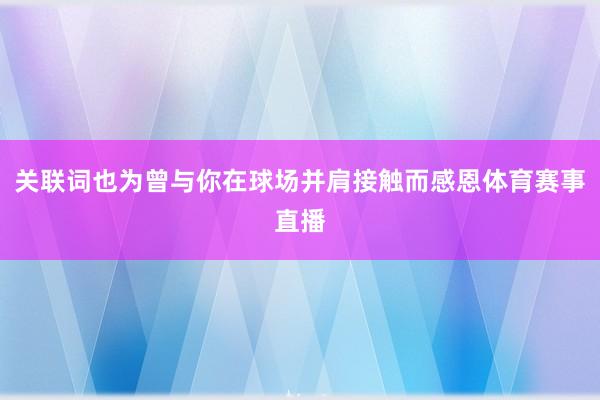关联词也为曾与你在球场并肩接触而感恩体育赛事直播