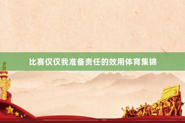 比赛仅仅我准备责任的效用体育集锦