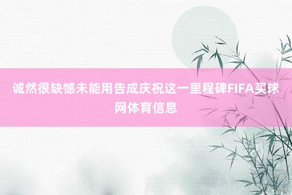 诚然很缺憾未能用告成庆祝这一里程碑FIFA买球网体育信息