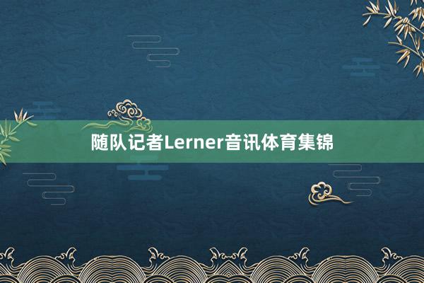 随队记者Lerner音讯体育集锦