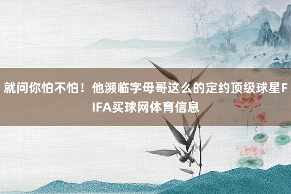 就问你怕不怕！他濒临字母哥这么的定约顶级球星FIFA买球网体育信息