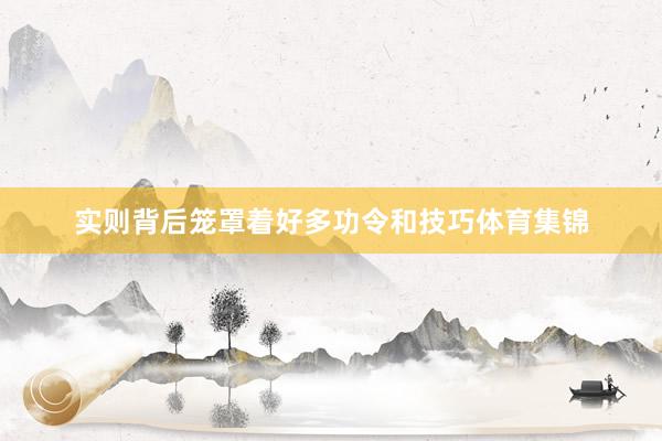 实则背后笼罩着好多功令和技巧体育集锦