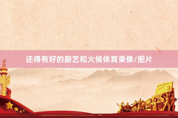 还得有好的厨艺和火候体育录像/图片