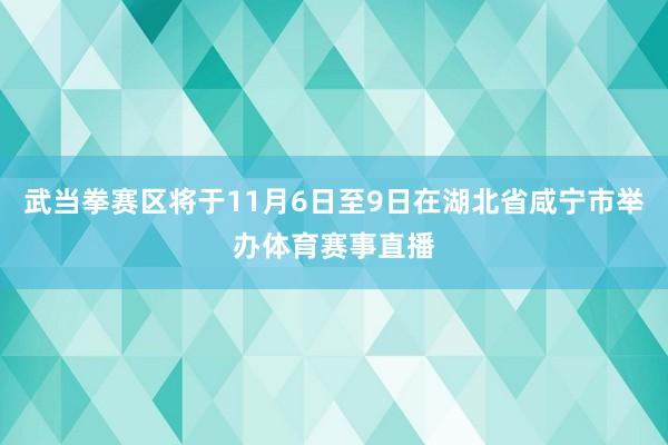 武当拳赛区将于11月6日至9日在湖北省咸宁市举办体育赛事直播