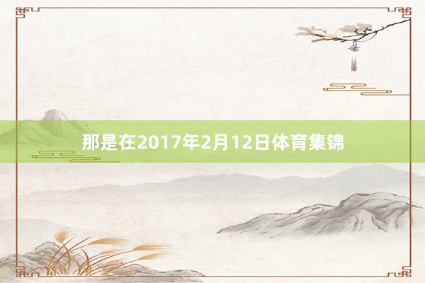 那是在2017年2月12日体育集锦