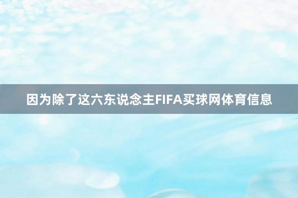 因为除了这六东说念主FIFA买球网体育信息