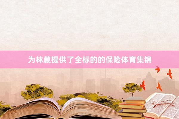为林葳提供了全标的的保险体育集锦