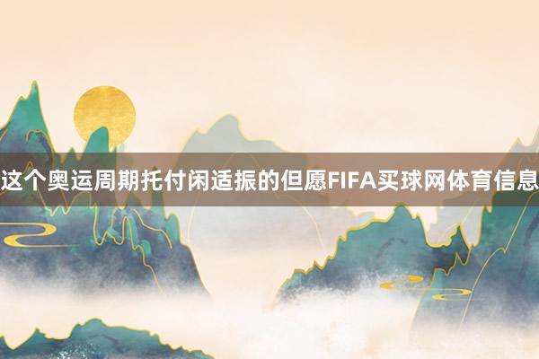 这个奥运周期托付闲适振的但愿FIFA买球网体育信息