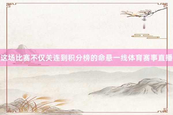 这场比赛不仅关连到积分榜的命悬一线体育赛事直播