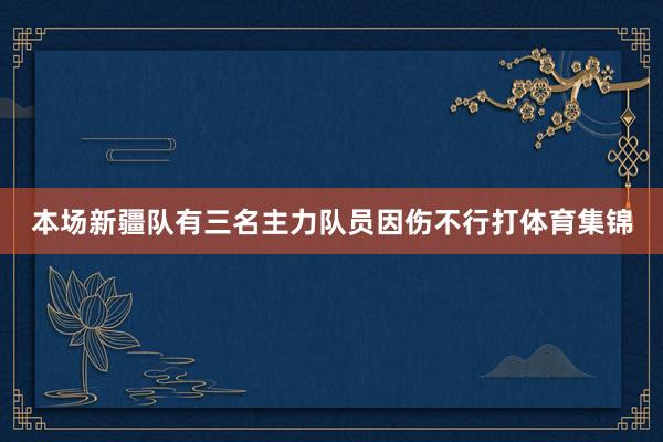 本场新疆队有三名主力队员因伤不行打体育集锦