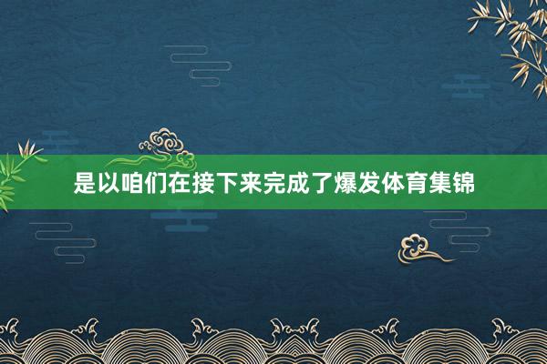 是以咱们在接下来完成了爆发体育集锦